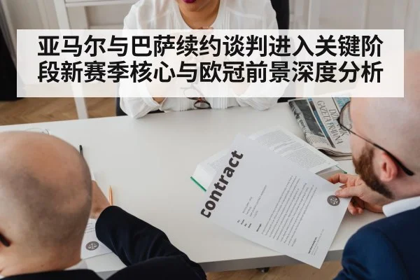 亚马尔与巴萨续约谈判进入关键阶段新赛季核心与欧冠前景深度分析（kaiyun）