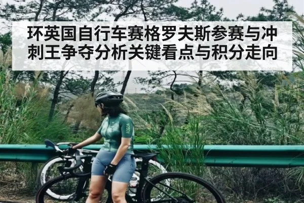 环英国自行车赛格罗夫斯参赛与冲刺王争夺分析关键看点与积分走向（kaiyun）